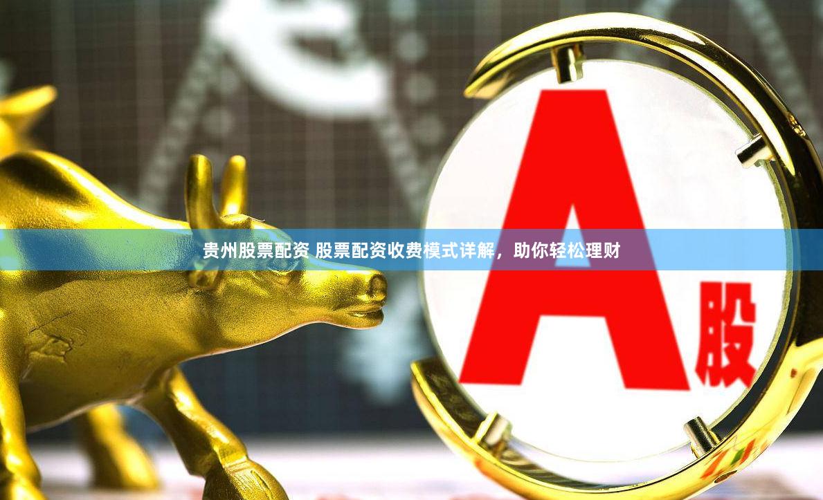 贵州股票配资 股票配资收费模式详解，助你轻松理财