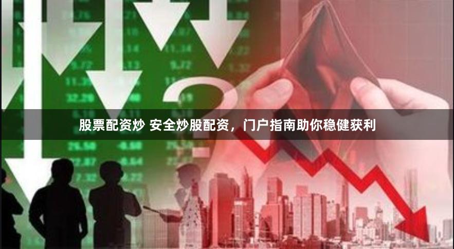 股票配资炒 安全炒股配资，门户指南助你稳健获利