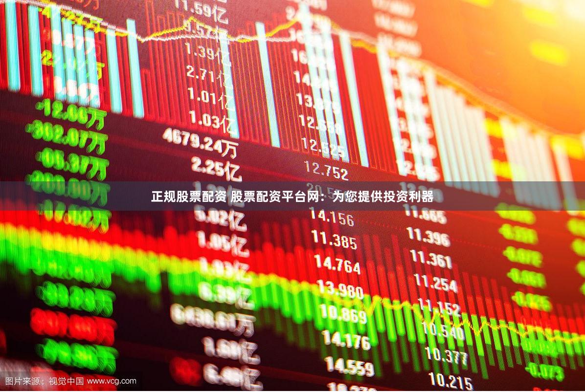正规股票配资 股票配资平台网：为您提供投资利器