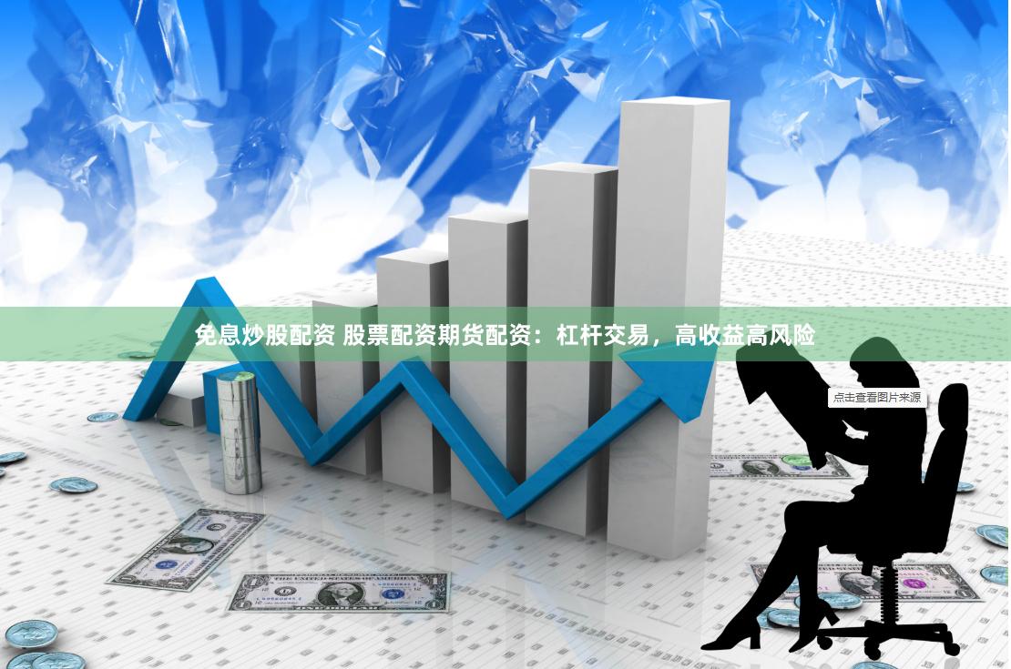 免息炒股配资 股票配资期货配资：杠杆交易，高收益高风险