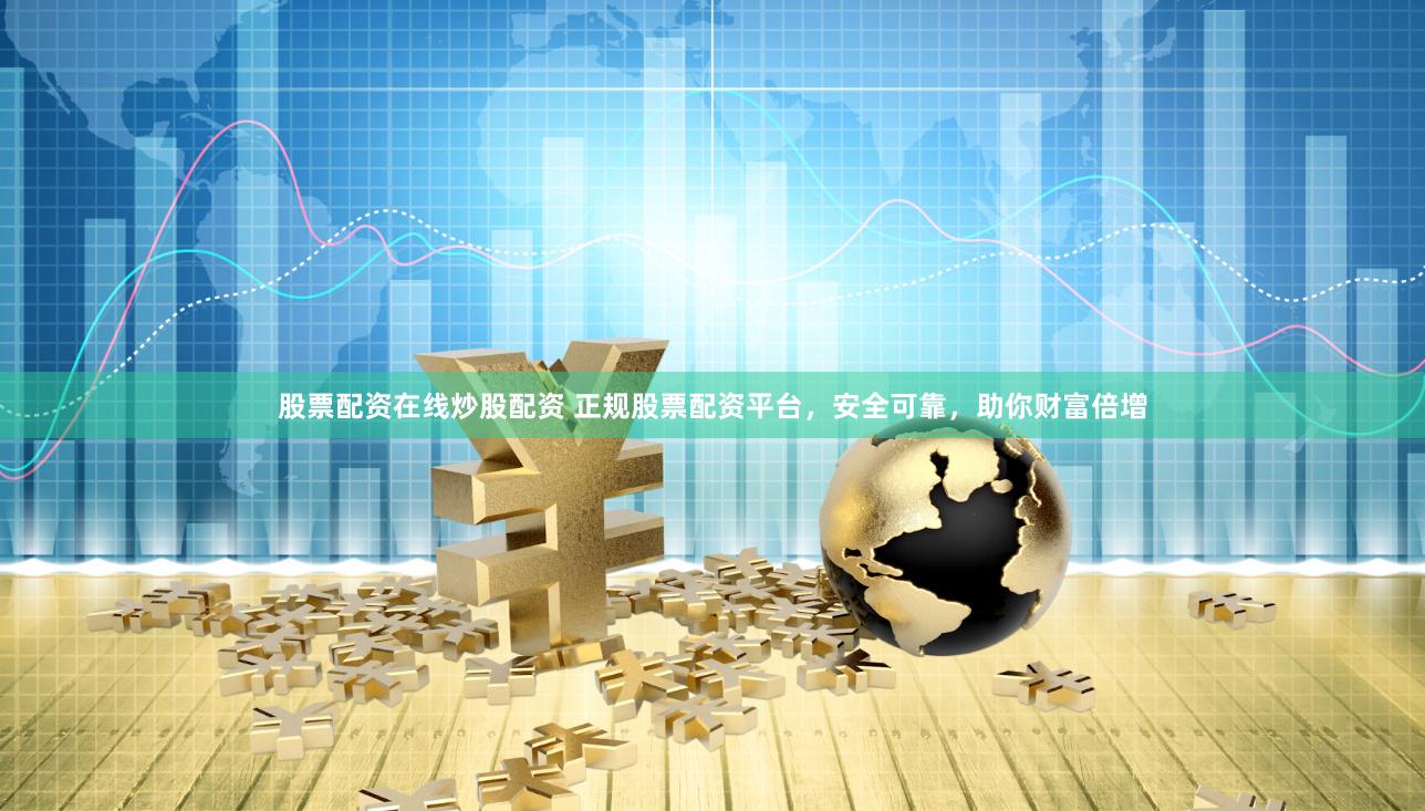 股票配资在线炒股配资 正规股票配资平台，安全可靠，助你财富倍增